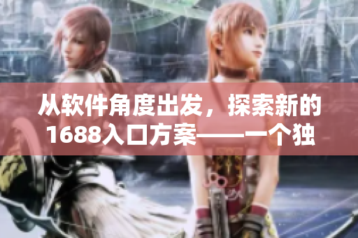 从软件角度出发，探索新的1688入口方案——一个独特的网页版