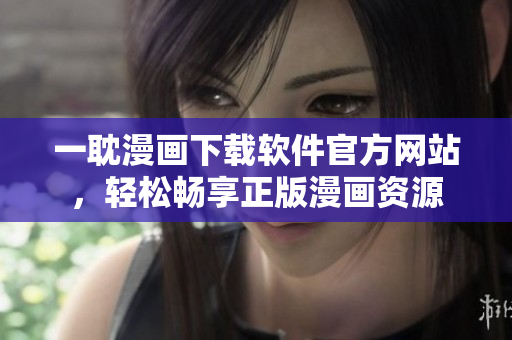 一耽漫画下载软件官方网站，轻松畅享正版漫画资源