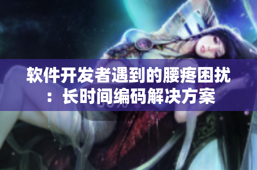 软件开发者遇到的腰疼困扰：长时间编码解决方案