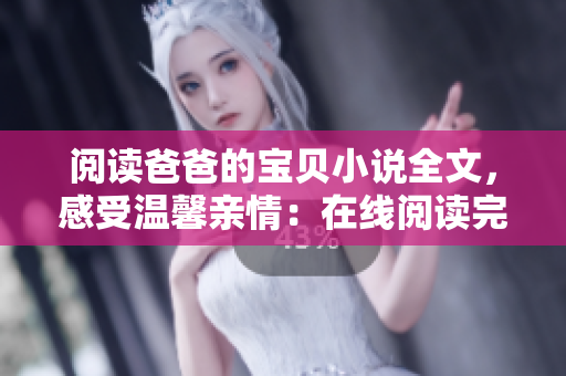 阅读爸爸的宝贝小说全文，感受温馨亲情：在线阅读完整版小说