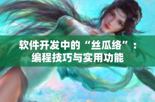 软件开发中的“丝瓜络”：编程技巧与实用功能