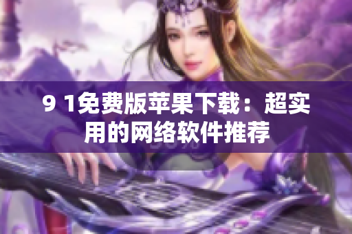 9 1免费版苹果下载：超实用的网络软件推荐