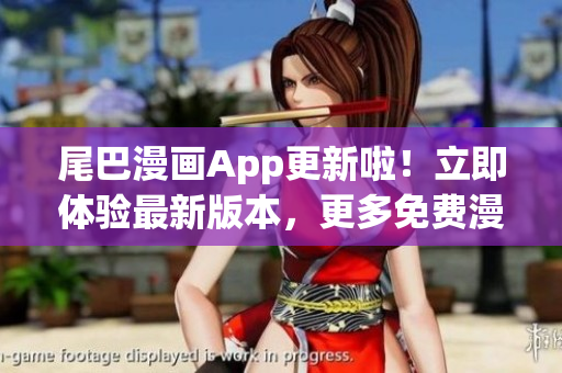 尾巴漫画App更新啦！立即体验最新版本，更多免费漫画等你来看。