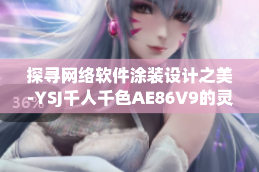 探寻网络软件涂装设计之美-YSJ千人千色AE86V9的灵感启示