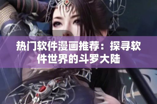 热门软件漫画推荐：探寻软件世界的斗罗大陆