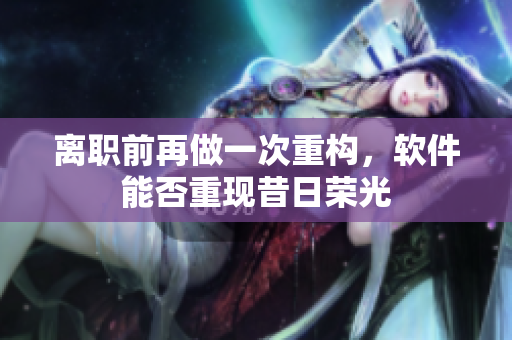 离职前再做一次重构，软件能否重现昔日荣光