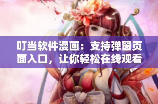 叮当软件漫画：支持弹窗页面入口，让你轻松在线观看！