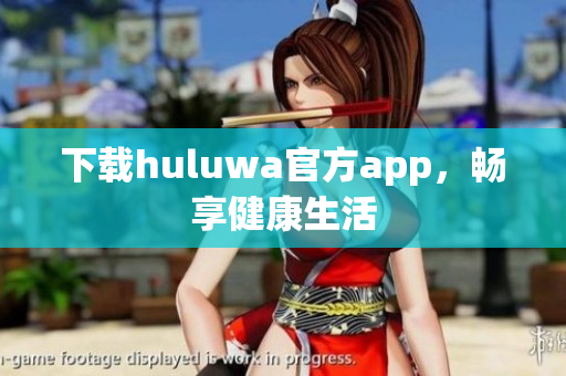下载huluwa官方app，畅享健康生活