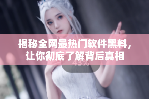 揭秘全网最热门软件黑料，让你彻底了解背后真相