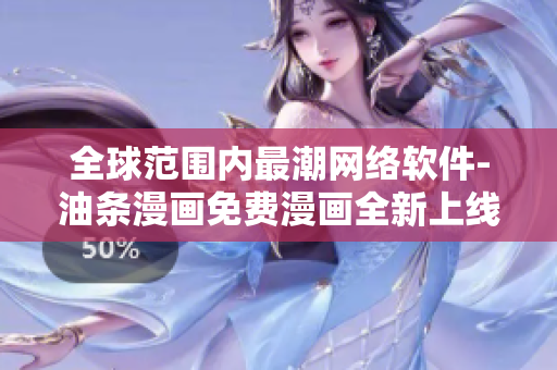 全球范围内最潮网络软件-油条漫画免费漫画全新上线