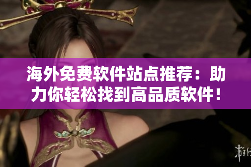 海外免费软件站点推荐：助力你轻松找到高品质软件！