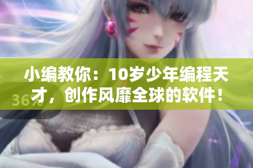 小编教你：10岁少年编程天才，创作风靡全球的软件！