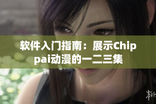 软件入门指南：展示Chippai动漫的一二三集