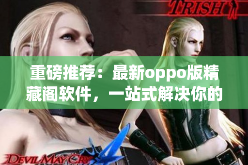 重磅推荐：最新oppo版精藏阁软件，一站式解决你的网络软件问题！