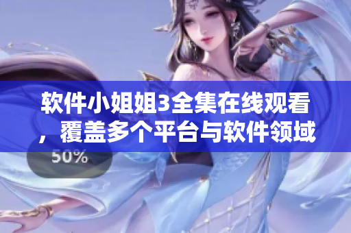 软件小姐姐3全集在线观看，覆盖多个平台与软件领域