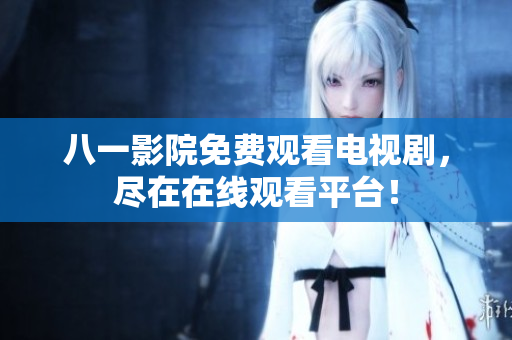 八一影院免费观看电视剧，尽在在线观看平台！