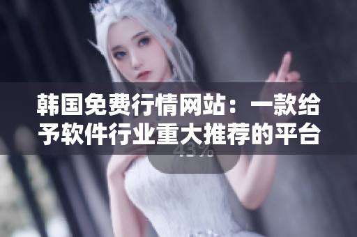 韩国免费行情网站：一款给予软件行业重大推荐的平台