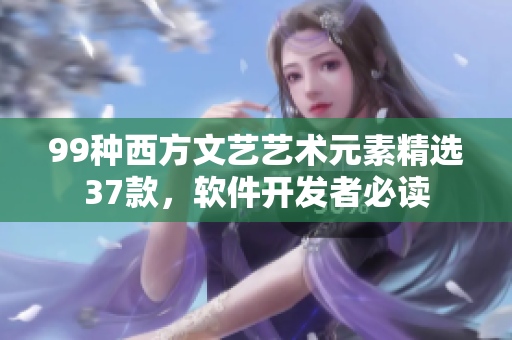 99种西方文艺艺术元素精选37款，软件开发者必读