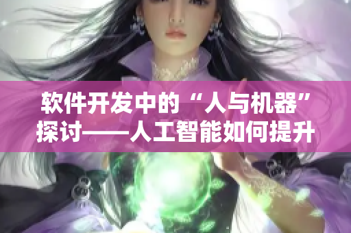 软件开发中的“人与机器”探讨——人工智能如何提升软件开发效率