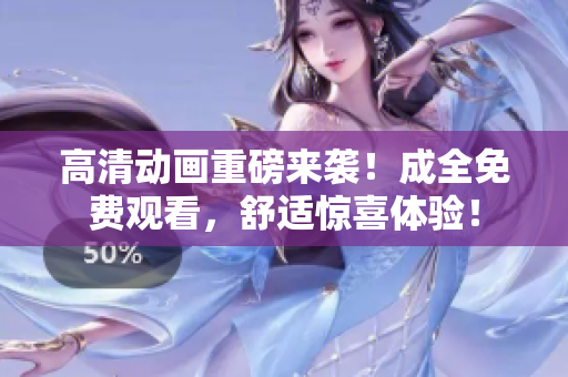 高清动画重磅来袭！成全免费观看，舒适惊喜体验！