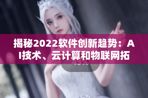 揭秘2022软件创新趋势：AI技术、云计算和物联网拓展应用空间