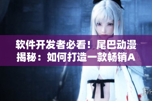 软件开发者必看！尾巴动漫揭秘：如何打造一款畅销APP