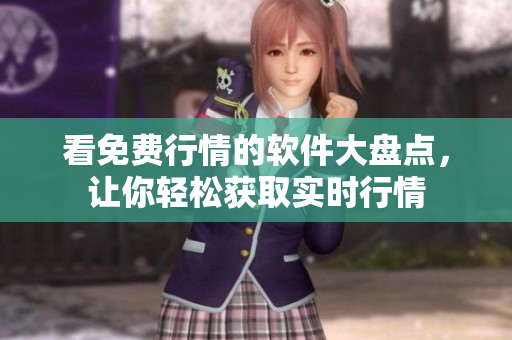 看免费行情的软件大盘点，让你轻松获取实时行情
