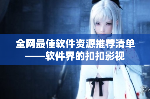 全网最佳软件资源推荐清单——软件界的扣扣影视