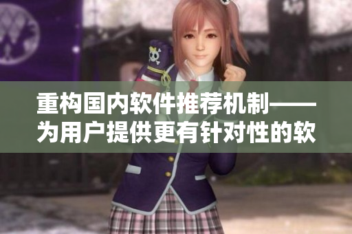 重构国内软件推荐机制——为用户提供更有针对性的软件推荐