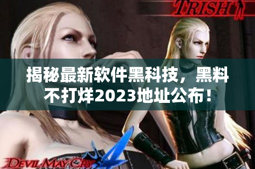 揭秘最新软件黑科技，黑料不打烊2023地址公布！