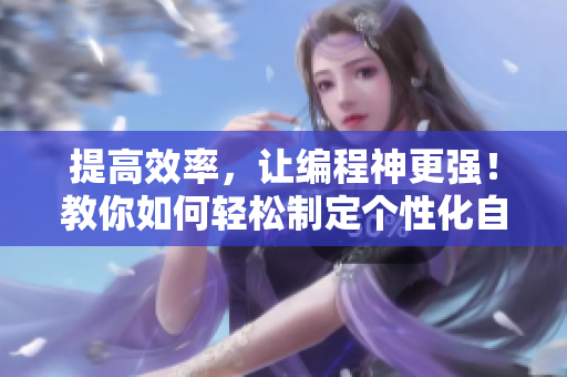 提高效率，让编程神更强！教你如何轻松制定个性化自动化软件工作流
