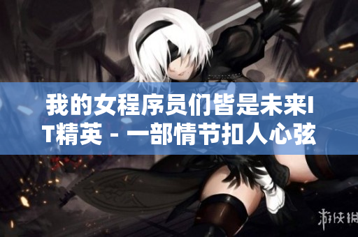 我的女程序员们皆是未来IT精英 - 一部情节扣人心弦的漫画