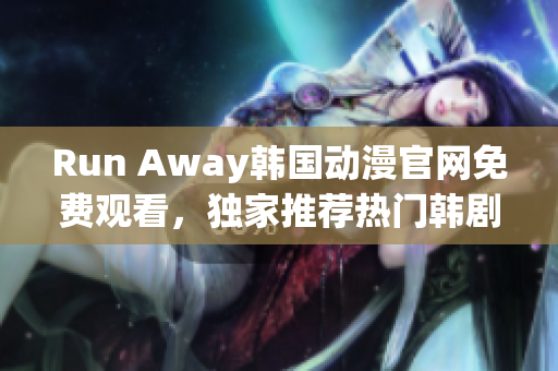 Run Away韩国动漫官网免费观看，独家推荐热门韩剧，精彩内容不容错过！