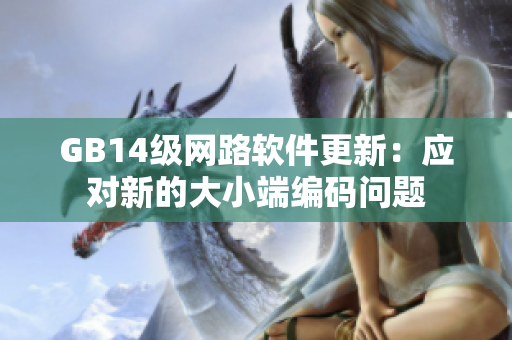 GB14级网路软件更新：应对新的大小端编码问题