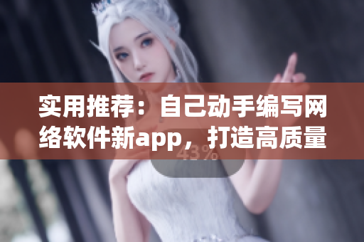 实用推荐：自己动手编写网络软件新app，打造高质量应用