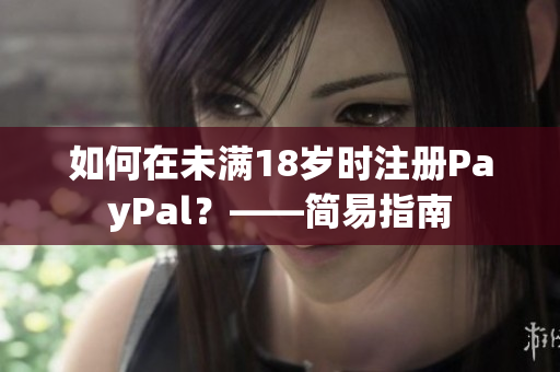 如何在未满18岁时注册PayPal？——简易指南