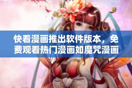 快看漫画推出软件版本，免费观看热门漫画如魔咒漫画，尽在你的指尖