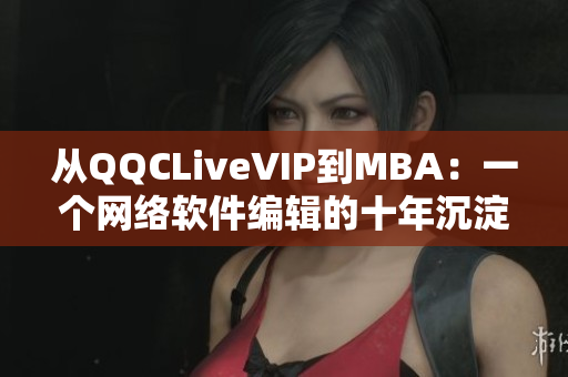 从QQCLiveVIP到MBA：一个网络软件编辑的十年沉淀与成长