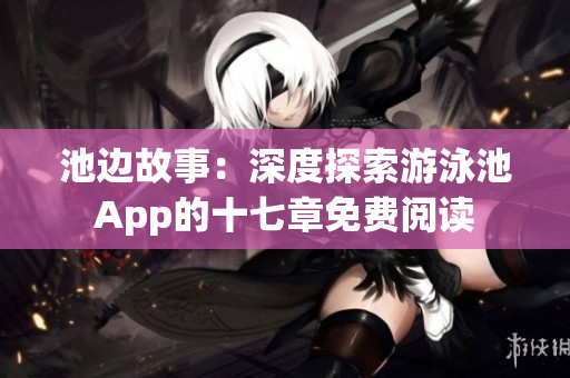 池边故事：深度探索游泳池App的十七章免费阅读