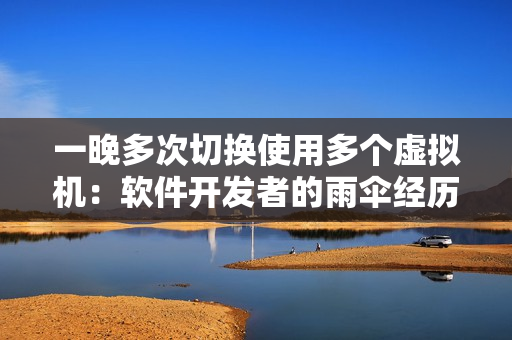 一晚多次切换使用多个虚拟机：软件开发者的雨伞经历