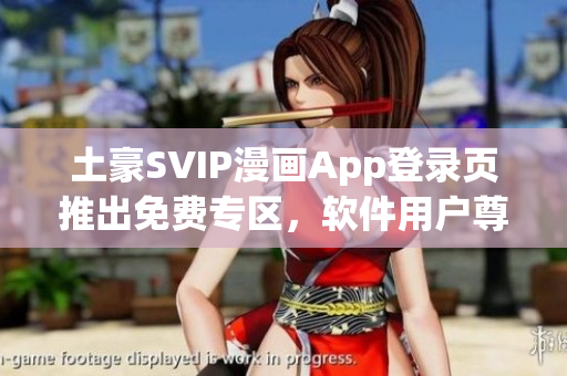 土豪SVIP漫画App登录页推出免费专区，软件用户尊享独家特权