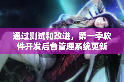 通过测试和改进，第一季软件开发后台管理系统更新