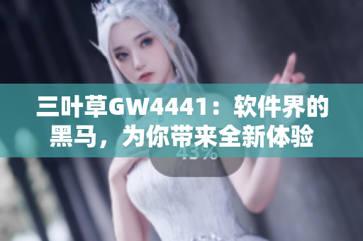 三叶草GW4441：软件界的黑马，为你带来全新体验