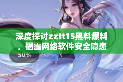 深度探讨zztt15黑料爆料，揭露网络软件安全隐患