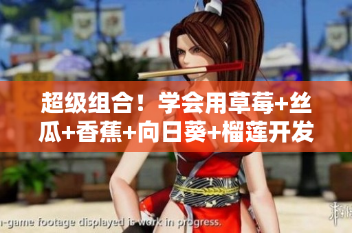 超级组合！学会用草莓+丝瓜+香蕉+向日葵+榴莲开发顶尖网络软件！