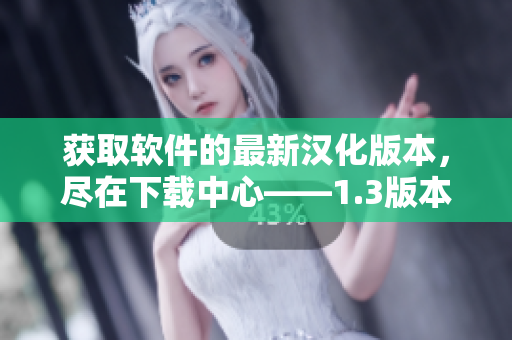 获取软件的最新汉化版本，尽在下载中心——1.3版本火热上线！