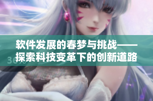 软件发展的春梦与挑战——探索科技变革下的创新道路