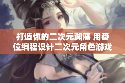 打造你的二次元渊藩 用番位编程设计二次元角色游戏