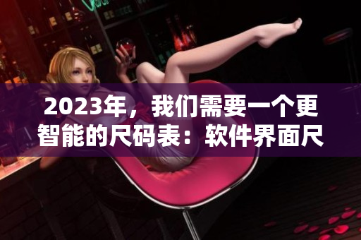 2023年，我们需要一个更智能的尺码表：软件界面尺码适配技术