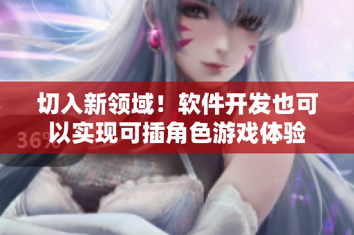 切入新领域！软件开发也可以实现可插角色游戏体验